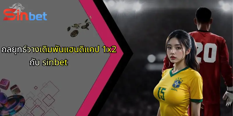 แฮนดิแคป 1x2: ทางเลือกเดิมพันที่นักพนันกีฬาไม่ควรพลาด จากมุมมอง Sinbet 3 กลยุทธ์วางเดิมพันแฮนดิแคป 1x2 กับ sinbet