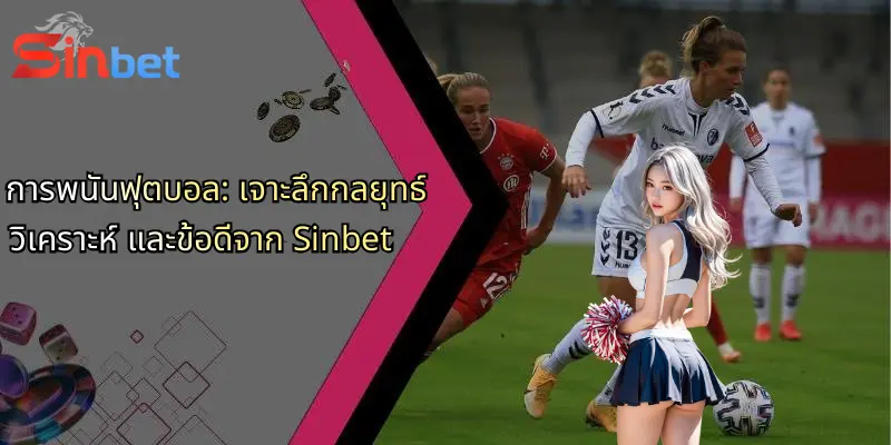 การพนันฟุตบอล: เจาะลึกกลยุทธ์ วิเคราะห์ และข้อดีจาก Sinbet